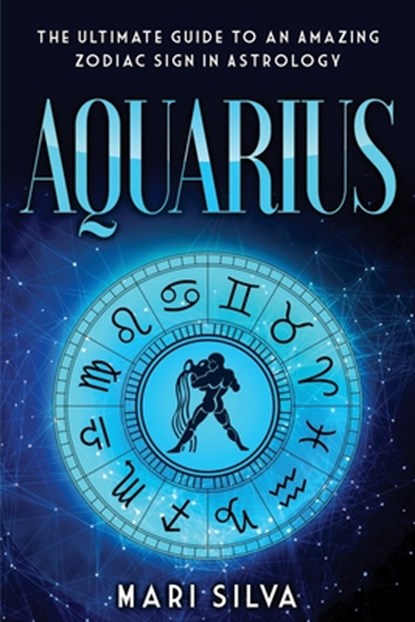 Aquarius: The Ultimate Guide to an Amazing Zodiac Sign in Astrology, Mari Silva - Paperback - 9798580589657