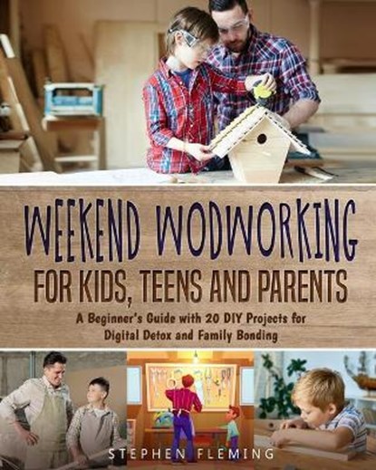 Weekend Woodworking For Kids, Teens and Parents: A Beginner's Guide with 20 DIY Projects for Digital Detox and Family Bonding, Stephen Fleming - Paperback - 9798581634622