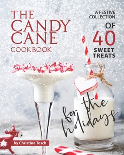 The Candy Cane Cookbook: A Festive Collection of 40 Sweet Treats for the Holidays, Christina Tosch - Paperback - 9798582686422