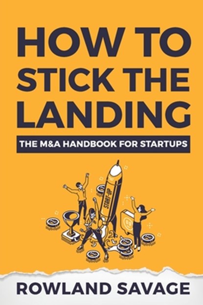How to Stick the Landing: The M&A Handbook for Startups, Rowland M. Savage - Paperback - 9798582742623