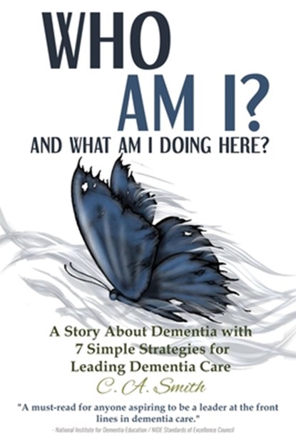 Who Am I and What Am I Doing Here?: A Story About Dementia With 7 Simple Strategies For Leading Dementia Care, C. a. Smith - Paperback - 9798584970710
