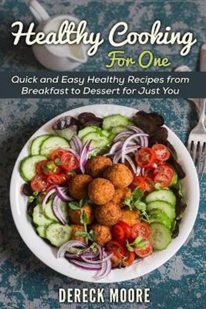 Healthy Cooking For One: Quick and Easy Healthy Recipes from Breakfast to Dessert for Just You, Dereck Moore - Paperback - 9798585305276