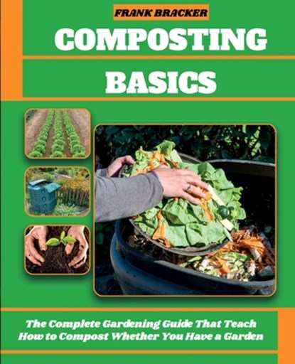 Composting Basics: The Complete Gardening Guide That Teach How to Compost Whether You Have a Garden or Live in a City, Frank Bracker - Paperback - 9798586251732