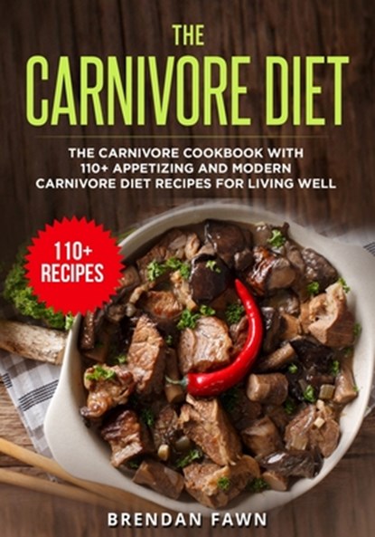The Carnivore Diet: The Carnivore Cookbook with 110+ Appetizing and Modern Carnivore Diet Recipes for Living Well, Brendan Fawn - Paperback - 9798586926937