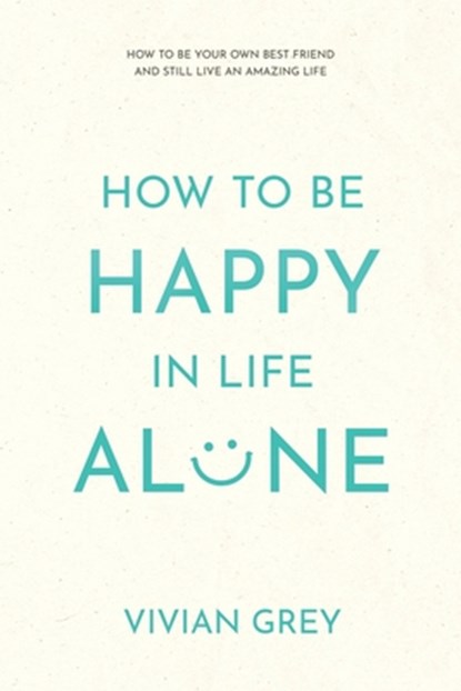 How to Be Happy in Life Alone: How to Be Your Own Best Friend and Still Live an Amazing Life, Vivian Grey - Paperback - 9798589772654