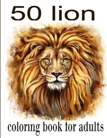 50 lion coloring book for adults: 50 amazing lions illustrations for adults, kids and teens: Perfect for Stress Management, Relief and Art Color Thera, Tomas Romo - Paperback - 9798590492602