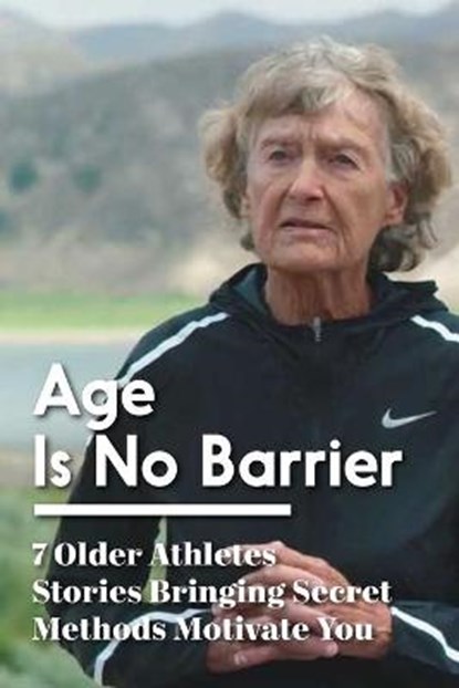 Age Is No Barrier 7 Older Athletes Stories Bringing Secret Methods Motivate You: Habits Of Successful Athletes, Ezequiel Spincic - Paperback - 9798591199265