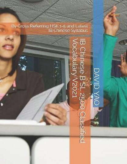 IB Chinese B SL 2500 Classified Vocabulary V2021: By Cross Referring HSK 1-5 and Latest IB Chinese Syllabus, David Yao - Paperback - 9798591490362