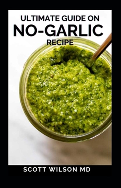 Ultimate Guide on No-Garlic Recipe: The Ultimate Guide On No-Garlic Recipe Cookbook, Scott Wilson - Paperback - 9798593395092