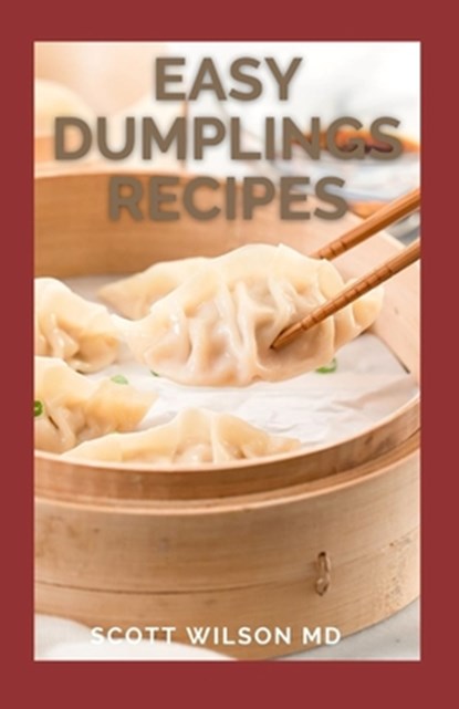 Easy Dumplings Recipes: Delicious Asian Dumpling And Pot Sticker Recipes For Beginners, Scott Wilson - Paperback - 9798593402028