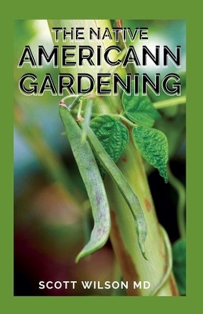 The Native Americann Gardening: All You Need To Know About The Native American Gardening, Scott Wilson - Paperback - 9798593639554