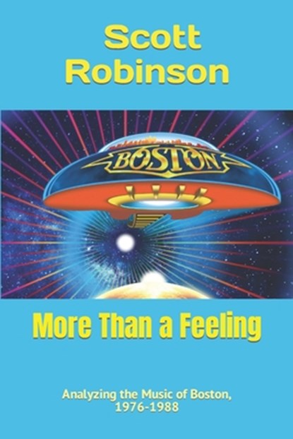 More Than a Feeling: Analyzing the Music of Boston, 1976-1988, Scott Robinson - Paperback - 9798594078451