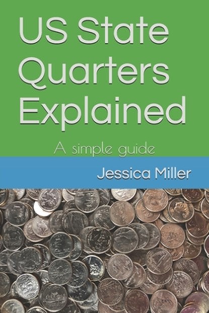 US State Quarters Explained: A simple guide, Jessica a. Miller - Paperback - 9798594353077