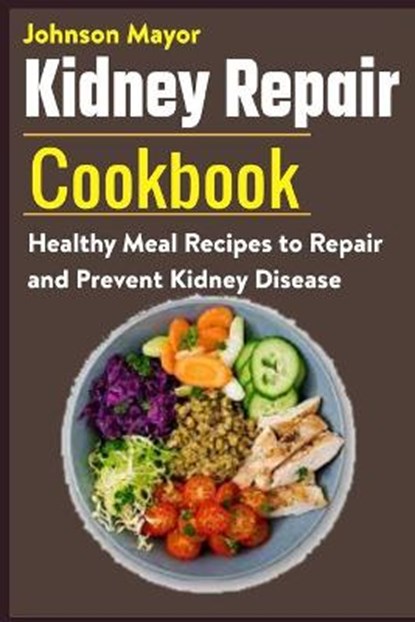 Kidney Repair Cookbook: Healthy Meal Recipes to Repair and Prevent Kidney Disease, Johnson Mayor - Paperback - 9798594445543