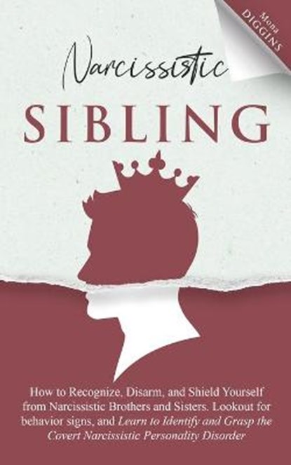 Narcissistic Sibling: How To Recognize, Disarm, And Shield Yourself From Narcissistic Brothers And Sisters. Look Out For Behavior Signs, And, Mona Diggins - Paperback - 9798597194264