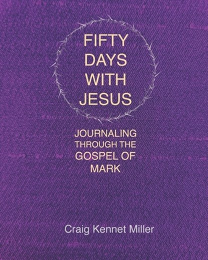 Fifty Days with Jesus: Journaling through the Gospel of Mark, Craig Kennet Miller - Paperback - 9798598083833