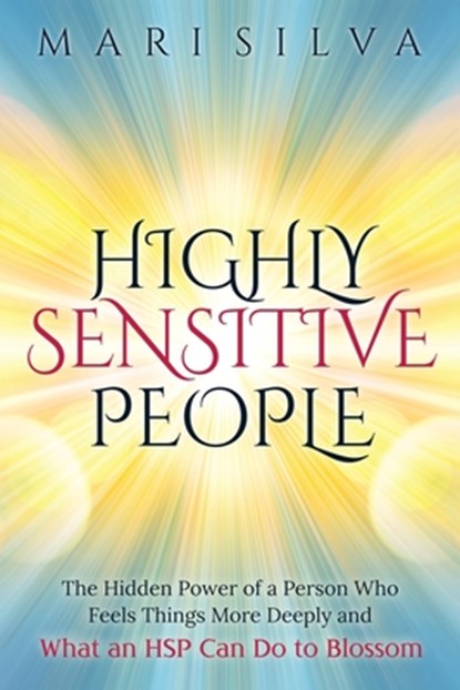 Highly Sensitive People: The Hidden Power Of a Person Who Feels Things More Deeply And What an HSP Can Do To Blossom, Mari Silva - Paperback - 9798598421956