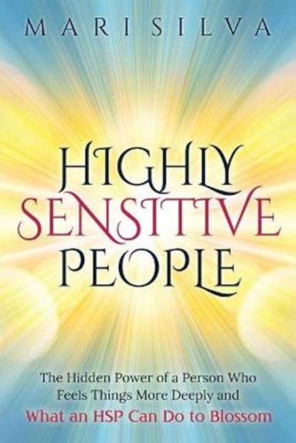 Highly Sensitive People: The Hidden Power Of a Person Who Feels Things More Deeply And What an HSP Can Do To Blossom, Mari Silva - Paperback - 9798598421956