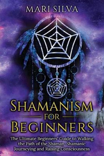 Shamanism for Beginners: The Ultimate Beginner's Guide to Walking the Path of the Shaman, Shamanic Journeying and Raising Consciousness, Mari Silva - Paperback - 9798599403135