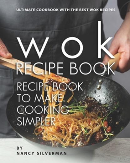 Wok Recipe Book to Make Cooking Simpler: Ultimate Cookbook with The Best Wok Recipes, Nancy Silverman - Paperback - 9798599472827
