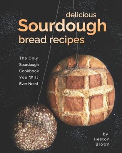 Delicious Sourdough Bread Recipes: The Only Sourdough Cookbook You Will Ever Need, Heston Brown - Paperback - 9798599912187