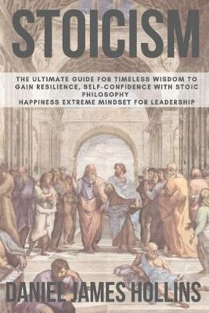 Stoicism: The Ultimate Guide for Timeless Wisdom to Gain Resilience, Self-Confidence With Stoic Philosophy. Happiness Extreme Mi, Daniel James Hollins - Paperback - 9798602260144