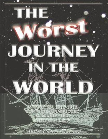 The Worst Journey in the World, Antarctica 1910-1913. Complete, Unabridged & Illustrated. Volumes 1 & 2: The Worst Journey, CHERRY-GARRARD,  Apsley - Paperback - 9798603596570