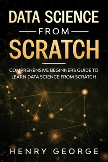 Data Science From Scratch: Comprehensive Beginners Guide To Learn Data Science From Scratch, Henry George - Paperback - 9798603778440