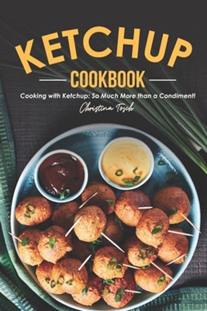 The Ketchup Cookbook: Cooking with Ketchup: So Much More than a Condiment!, Christina Tosch - Paperback - 9798605082583