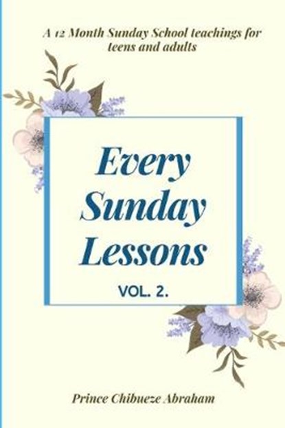 Every Sunday Lessons: A 12 month Sunday School Teachings For Teens and Adults, Prince Chibueze Abraham - Paperback - 9798605177180