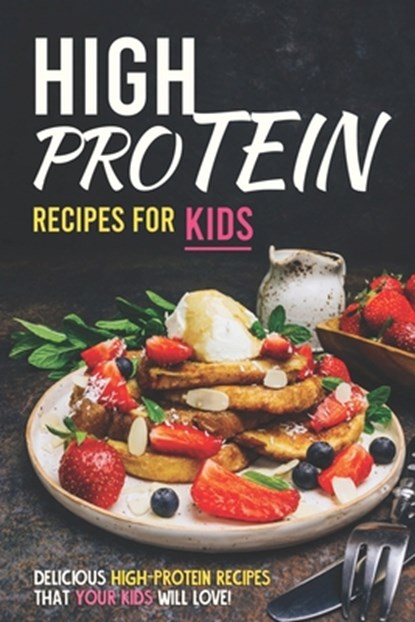 High Protein Recipes for Kids: Delicious High-Protein Recipes That Your Kids Will Love!, Allie Allen - Paperback - 9798606507665