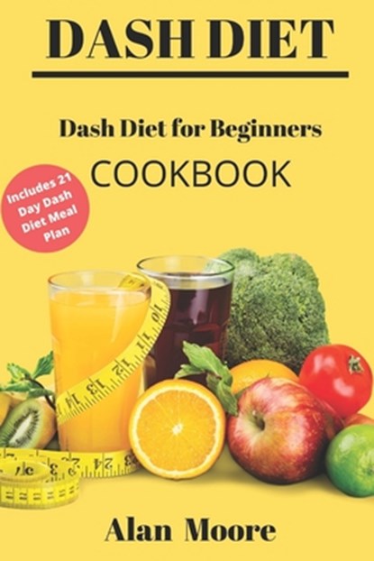Dash Diet for Beginners: Dash Diet Cookbook with 21 Days Meal Plan to Lose Weight Lower Your Blood Pressure and Improve Your Health, Alan Moore - Paperback - 9798608755576