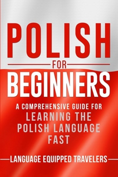 Polish for Beginners: A Comprehensive Guide for Learning the Polish Language Fast, Language Equipped Travelers - Paperback - 9798611124567