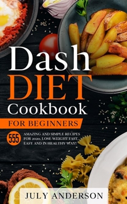 Dash Diet Cookbook for Beginners: 555 Amazing and Simple Recipes for 2020. Lose Weight Fast, Easy and in Healthy Way!, July Anderson - Paperback - 9798611555088
