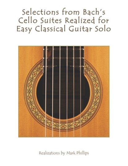 Selections from Bach's Cello Suites Realized for Easy Classical Guitar Solo, Mark Phillips - Paperback - 9798612701644