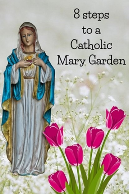 8 Steps To A Catholic Mary Garden, Kenneth Loxley - Paperback - 9798612750598