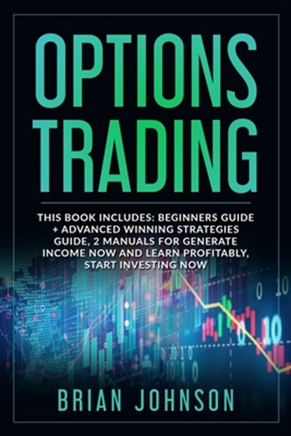 Options Trading: This Book Includes: Beginners Guide +Advanced Winning Strategies Guide, 2 Manuals for Generate Income Now and Learn Pr, Brian Johnson - Paperback - 9798613768653