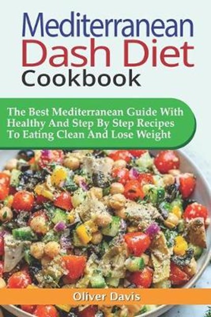 Mediterranean Dash Diet Cookbook: The Best Mediterranean Guide With Healthy And Step By Step Recipes To Eating Clean And Lose Weight., DAVIS,  Oliver - Paperback - 9798614499068