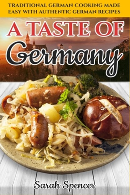 A Taste of Germany: Traditional German Cooking Made Easy with Authentic German Recipes, Sarah Spencer - Paperback - 9798614667559