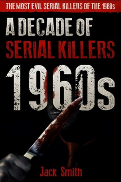 1960s - A Decade of Serial Killers: The Most Evil Serial Killers of the 1960s, Jack Smith - Paperback - 9798615020605
