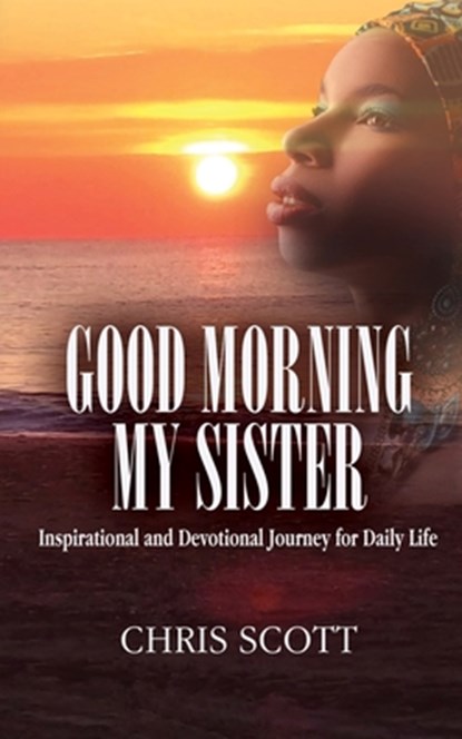 Good Morning My Sister: Inspirational & Devotional Journey for Daily Life, Minister Chris Scott - Paperback - 9798615055560