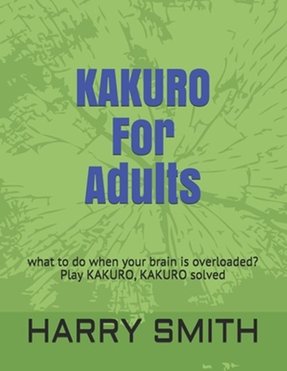 KAKURO For Adults: what to do when your brain is overloaded? Play KAKURO, KAKURO solved, Harry Smith - Paperback - 9798615484216