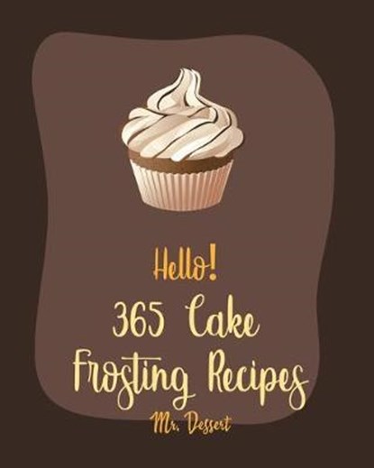 Hello! 365 Cake Frosting Recipes: Best Cake Frosting Cookbook Ever For Beginners [Book 1], Dessert - Paperback - 9798616052735