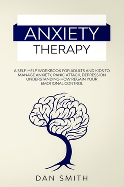 Anxiety Therapy: a self-help workbook for adults and kids to manage anxiety, panic attack, depression understanding how regain your emotional control, Dan Smith - Paperback - 9798616554000
