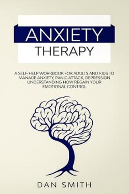 Anxiety Therapy: a self-help workbook for adults and kids to manage anxiety, panic attack, depression understanding how regain your emo, Dan Smith - Paperback - 9798616554000