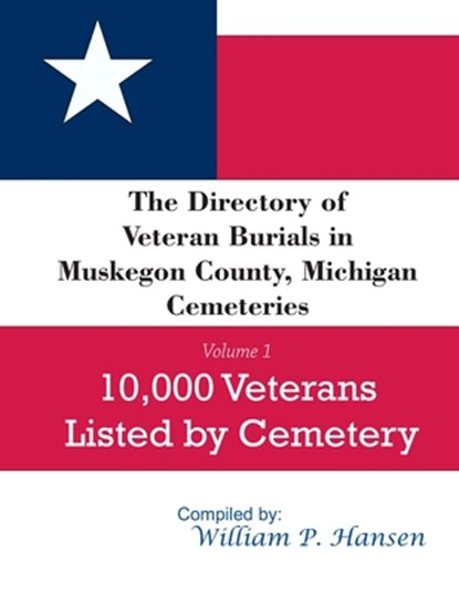 The Directory of Veteran Burials in Muskegon County, Michigan Cemeteries: 10,000 Veterans Listed by Cemetery, along with nearly 100 related articles., William P. Hansen - Paperback - 9798617260696