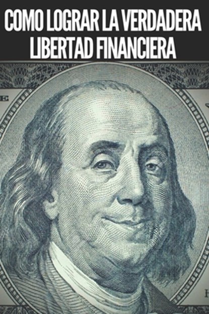 Como Lograr La Verdadera Libertad Financiera: Pasos poderosos e importantes para lograr una verdadera LIBERTAD FINANCIERA, Mentes Libres - Paperback - 9798617829244