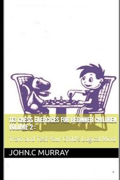 113 Chess Exercices For Beginner Children volume 2, John C Murray - Paperback - 9798618908054