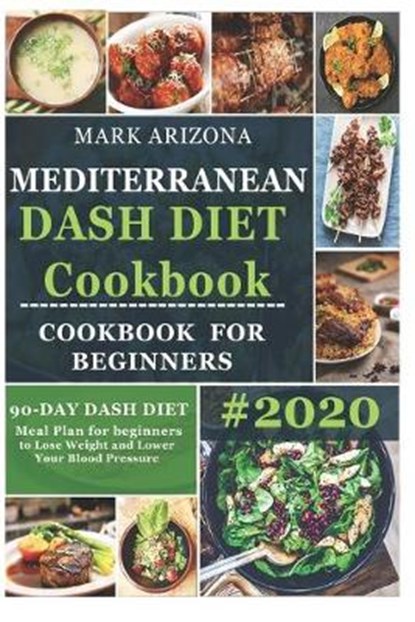 Mediterranean Dash Diet Cookbook: 90-Day Dash Diet Meal Plan For Beginners To Lose Weight And Lower Your Blood Pressure, Mark Arizona - Paperback - 9798619339024