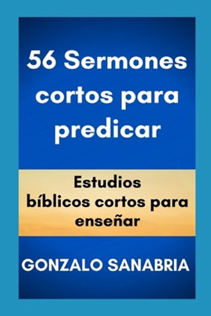 56 Sermones cortos para predicar: Estudios bíblicos cortos para enseñar., Gonzalo Sanabria - Paperback - 9798619423181